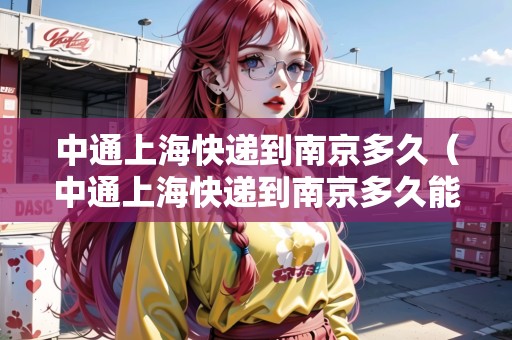 中通上?？爝f到南京多久（中通上?？爝f到南京多久能到）