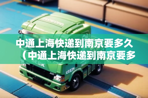 中通上海快遞到南京要多久（中通上?？爝f到南京要多久能到）