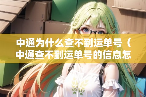 中通為什么查不到運單號（中通查不到運單號的信息怎么辦）
