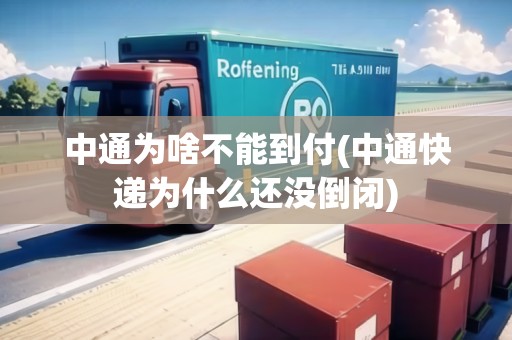 中通為啥不能到付(中通快遞為什么還沒倒閉) 中通為啥不能到付(中通快遞為什么還沒倒閉)