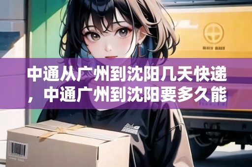 中通從廣州到沈陽幾天快遞，中通廣州到沈陽要多久能到達(dá)