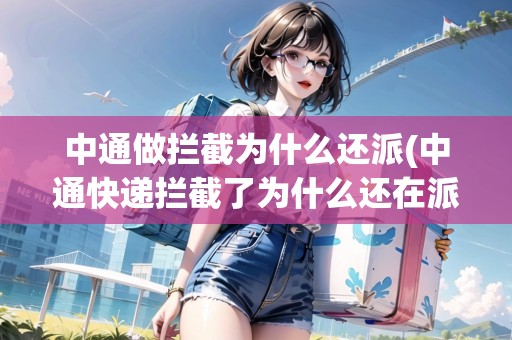 中通做攔截為什么還派(中通快遞攔截了為什么還在派送) 中通做攔截為什么還派(中通快遞攔截了為什么還在派送)