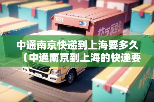 中通南京快遞到上海要多久(中通南京到上海的快遞要多久) 中通南京快遞到上海要多久(中通南京到上海的快遞要多久)