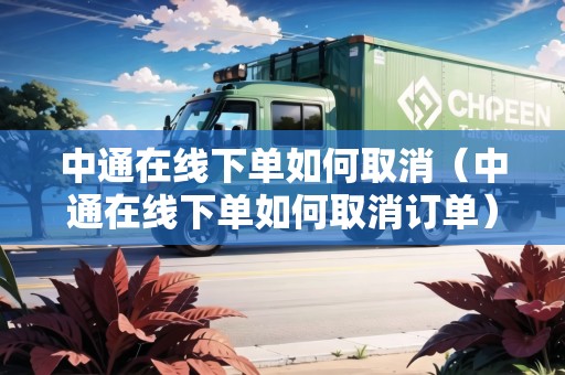 中通在線(xiàn)下單如何取消（中通在線(xiàn)下單如何取消訂單）