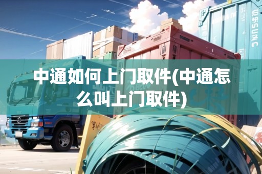 中通如何上門取件(中通怎么叫上門取件)