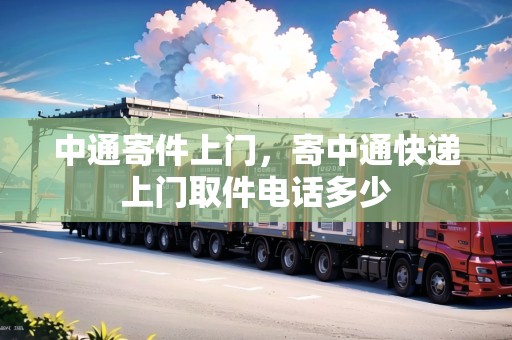 中通寄件上門(mén)，寄中通快遞上門(mén)取件電話多少