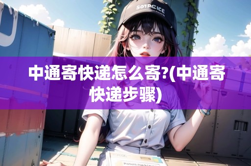 中通寄快遞怎么寄?(中通寄快遞步驟)