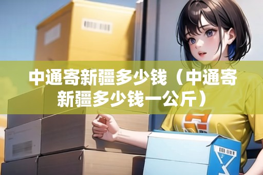 中通寄新疆多少錢（中通寄新疆多少錢一公斤）