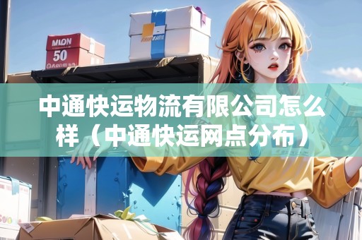 中通快運(yùn)物流有限公司怎么樣(中通快運(yùn)網(wǎng)點(diǎn)分布) 中通快運(yùn)物流有限公司怎么樣(中通快運(yùn)網(wǎng)點(diǎn)分布)