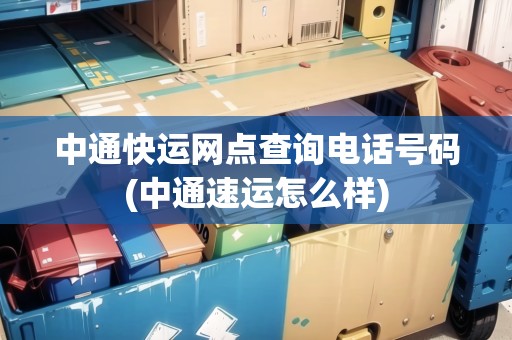 中通快運(yùn)網(wǎng)點(diǎn)查詢電話號(hào)碼(中通速運(yùn)怎么樣)