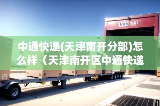 中通快遞(天津南開分部)怎么樣（天津南開區(qū)中通快遞電話）