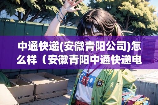 中通快遞(安微青陽(yáng)公司)怎么樣（安徽青陽(yáng)中通快遞電話）
