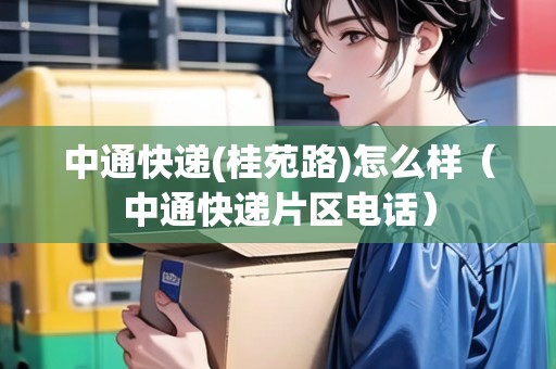 中通快遞(桂苑路)怎么樣（中通快遞片區(qū)電話）