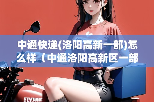 中通快遞(洛陽高新一部)怎么樣（中通洛陽高新區(qū)一部地址在哪里）