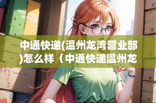 中通快遞(溫州龍灣營業(yè)部)怎么樣（中通快遞溫州龍灣網(wǎng)點(diǎn)查詢）