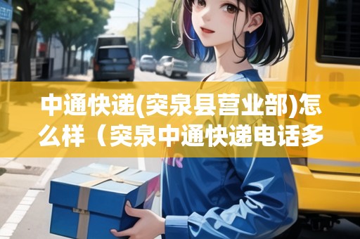 中通快遞(突泉縣營業(yè)部)怎么樣（突泉中通快遞電話多少號）