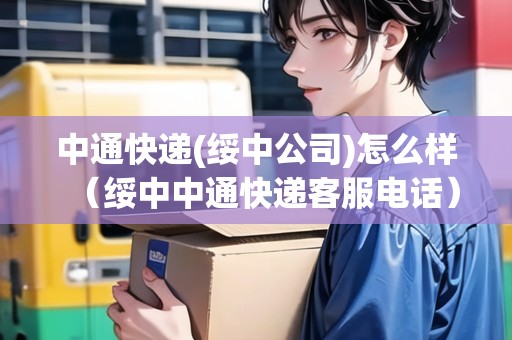 中通快遞(綏中公司)怎么樣（綏中中通快遞客服電話）