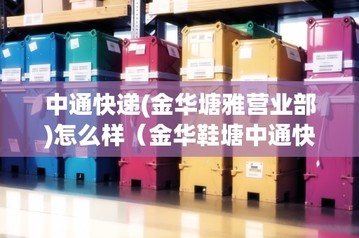 中通快遞(金華塘雅營業(yè)部)怎么樣（金華鞋塘中通快遞）