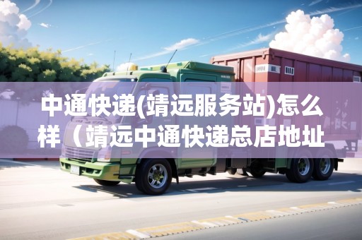 中通快遞(靖遠服務站)怎么樣（靖遠中通快遞總店地址）