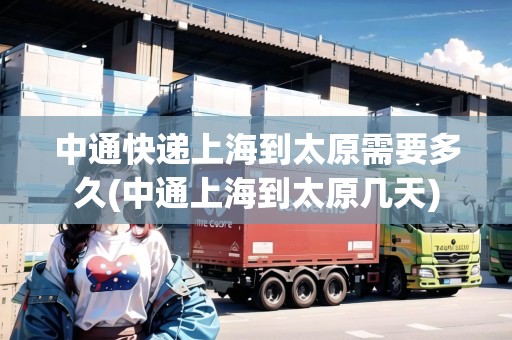 中通快遞上海到太原需要多久(中通上海到太原幾天) 中通快遞上海到太原需要多久(中通上海到太原幾天)