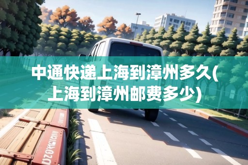 中通快遞上海到漳州多久(上海到漳州郵費(fèi)多少) 中通快遞上海到漳州多久(上海到漳州郵費(fèi)多少)