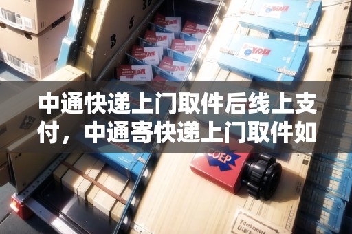 中通快遞上門取件后線上支付，中通寄快遞上門取件如何取消