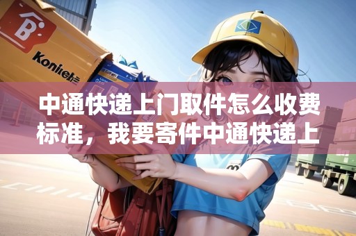 中通快遞上門取件怎么收費(fèi)標(biāo)準(zhǔn)，我要寄件中通快遞上門取件