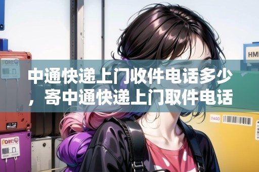 中通快遞上門收件電話多少，寄中通快遞上門取件電話號(hào)碼