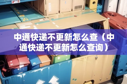 中通快遞不更新怎么查（中通快遞不更新怎么查詢）