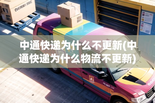 中通快遞為什么不更新(中通快遞為什么物流不更新) 中通快遞為什么不更新(中通快遞為什么物流不更新)