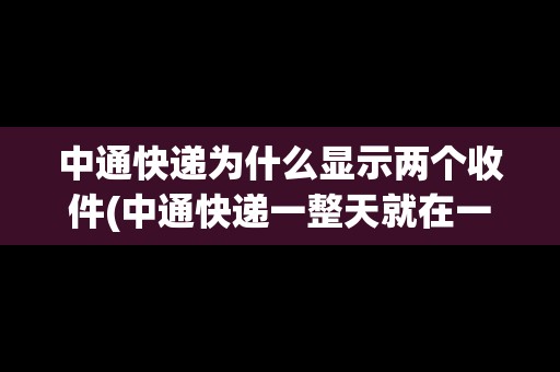 中通快遞為什么顯示兩個(gè)收件(中通快遞一整天就在一個(gè)地方不動(dòng)) 中通快遞為什么顯示兩個(gè)收件(中通快遞一整天就在一個(gè)地方不動(dòng))