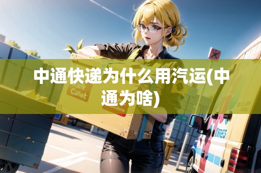 中通快遞為什么用汽運(中通為啥)