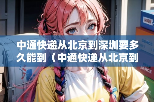 中通快遞從北京到深圳要多久能到（中通快遞從北京到深圳要多久能到貨）
