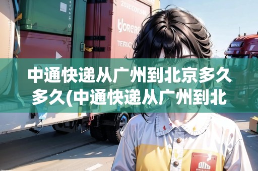 中通快遞從廣州到北京多久多久(中通快遞從廣州到北京要多久)