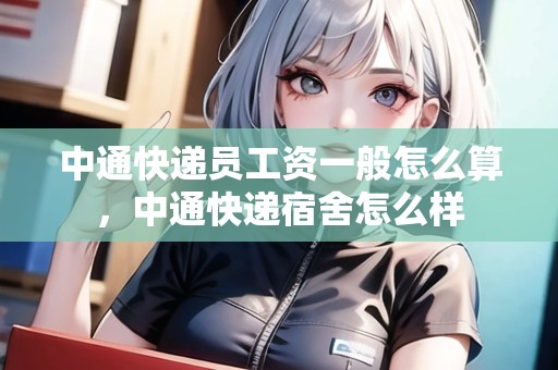 中通快遞員工資一般怎么算，中通快遞宿舍怎么樣