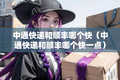 中通快遞和順豐哪個快（中通快遞和順豐哪個快一點）