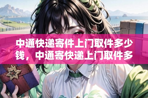 中通快遞寄件上門取件多少錢，中通寄快遞上門取件多少錢
