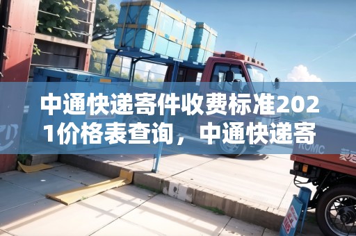 中通快遞寄件收費(fèi)標(biāo)準(zhǔn)2021價(jià)格表查詢，中通快遞寄件收費(fèi)標(biāo)準(zhǔn)