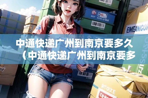 中通快遞廣州到南京要多久（中通快遞廣州到南京要多久能到）