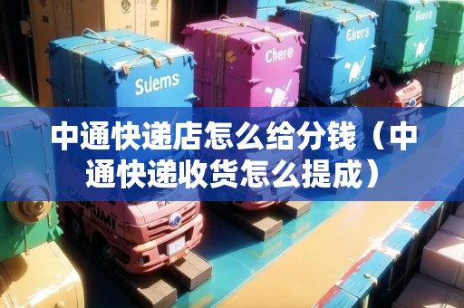 中通快遞店怎么給分錢（中通快遞收貨怎么提成）