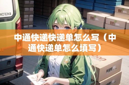 中通快遞快遞單怎么寫（中通快遞單怎么填寫）