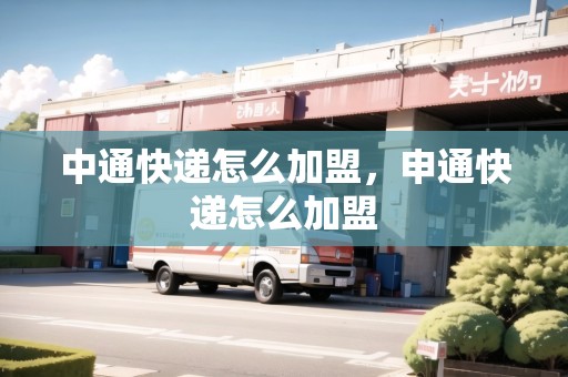 中通快遞怎么加盟，申通快遞怎么加盟