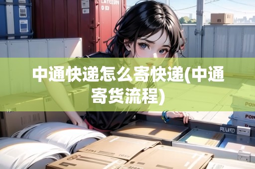 中通快遞怎么寄快遞(中通寄貨流程)