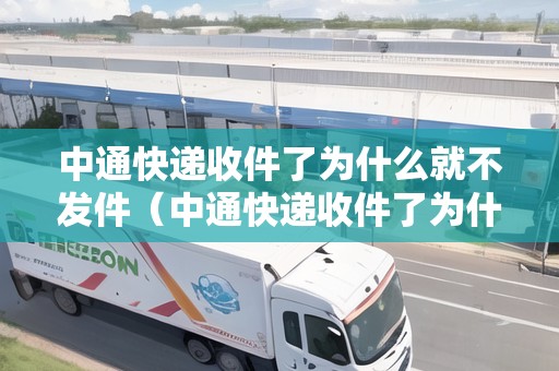 中通快遞收件了為什么就不發(fā)件（中通快遞收件了為什么就不發(fā)件了）