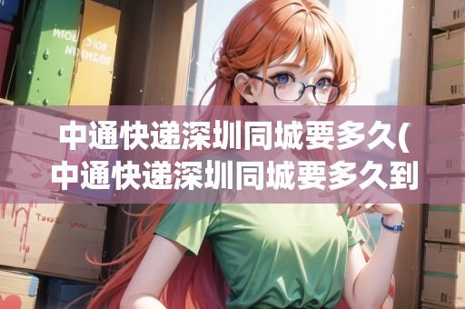 中通快遞深圳同城要多久(中通快遞深圳同城要多久到)