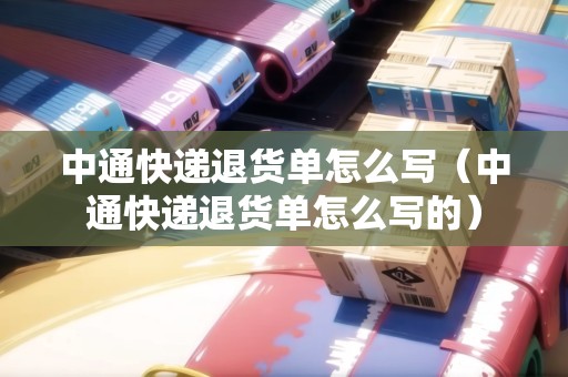 中通快遞退貨單怎么寫(xiě)（中通快遞退貨單怎么寫(xiě)的）