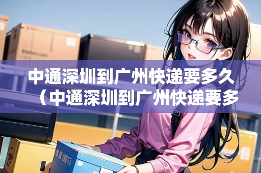 中通深圳到廣州快遞要多久（中通深圳到廣州快遞要多久能到）