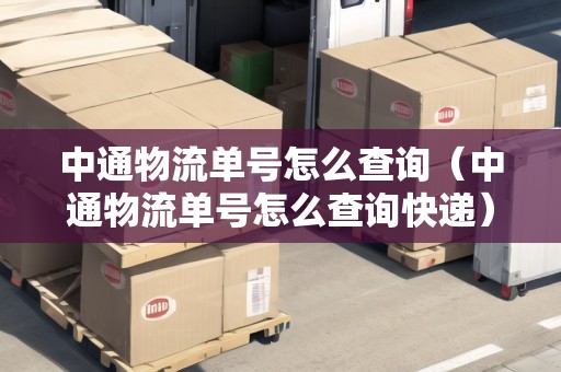 中通物流單號(hào)怎么查詢（中通物流單號(hào)怎么查詢快遞）