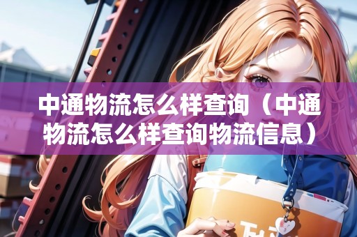 中通物流怎么樣查詢（中通物流怎么樣查詢物流信息）