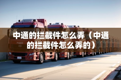 中通的攔截件怎么弄（中通的攔截件怎么弄的）